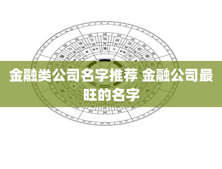 金融类公司名字推荐 金融公司最旺的名字
