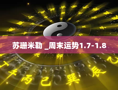 苏珊米勒 _周末运势1.7-1.8