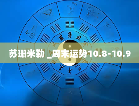 苏珊米勒 _周末运势10.8-10.9