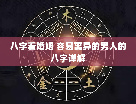 八字看婚姻 容易离异的男人的八字详解