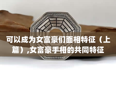 可以成为女富豪们面相特征(上篇),女富豪手相的共同特征