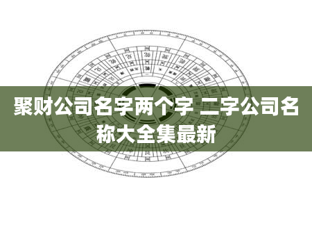 聚财公司名字两个字 二字公司名称大全集最新