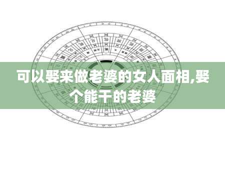 可以娶来做老婆的女人面相,娶个能干的老婆