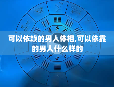 可以依赖的男人体相,可以依靠的男人什么样的