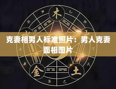 克妻相男人标准照片:男人克妻面相图片