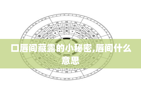 口唇间藏露的小秘密,唇间什么意思