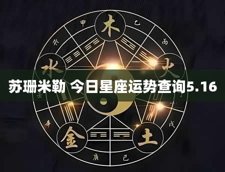 苏珊米勒 今日星座运势查询5.16