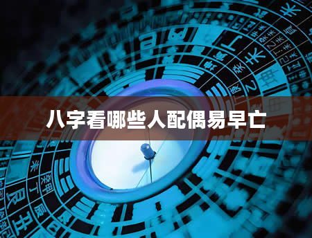 八字看哪些人配偶易早亡