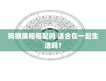狗猴属相相配吗 适合在一起生活吗?