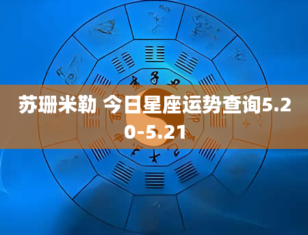 苏珊米勒 今日星座运势查询5.20-5.21