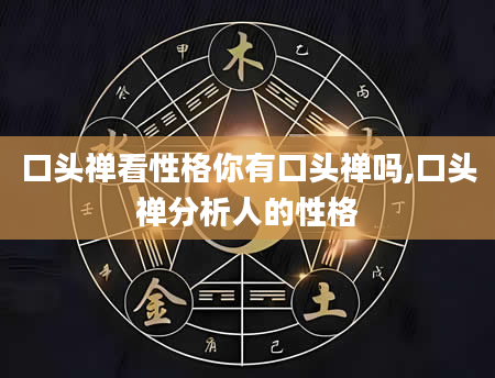 口头禅看性格你有口头禅吗,口头禅分析人的性格