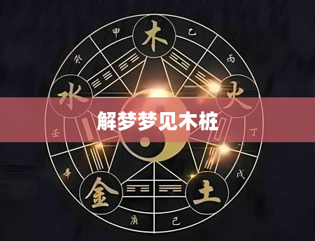 解梦梦见木桩