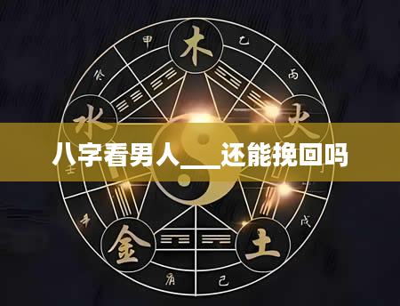 八字看男人___还能挽回吗