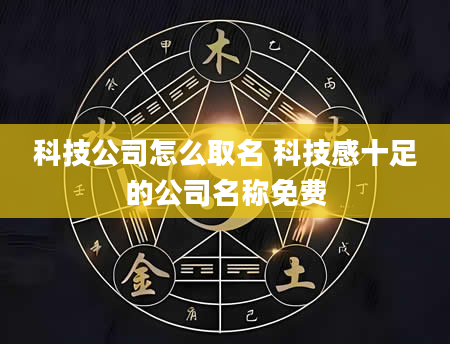 科技公司怎么取名 科技感十足的公司名称免费