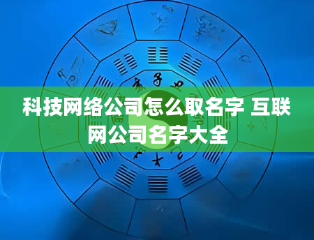 科技网络公司怎么取名字 互联网公司名字大全