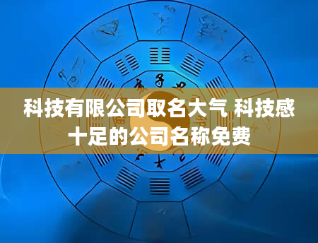科技有限公司取名大气 科技感十足的公司名称免费