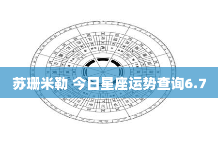 苏珊米勒 今日星座运势查询6.7