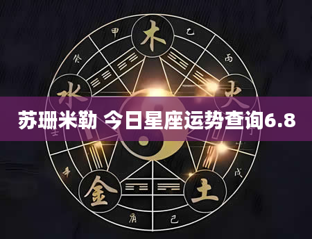 苏珊米勒 今日星座运势查询6.8