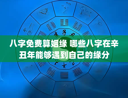 八字免费算姻缘 哪些八字在辛丑年能够遇到自己的缘分