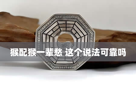 猴配猴一辈愁 这个说法可靠吗