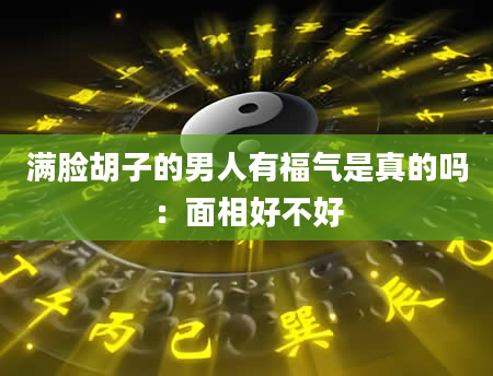 满脸胡子的男人有福气是真的吗:面相好不好