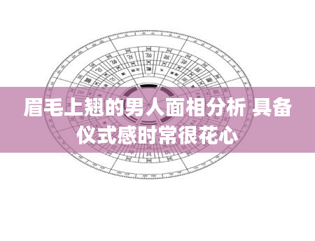眉毛上翘的男人面相分析 具备仪式感时常很花心