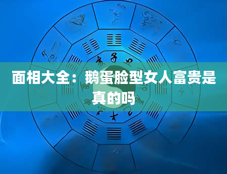 面相大全:鹅蛋脸型女人富贵是真的吗