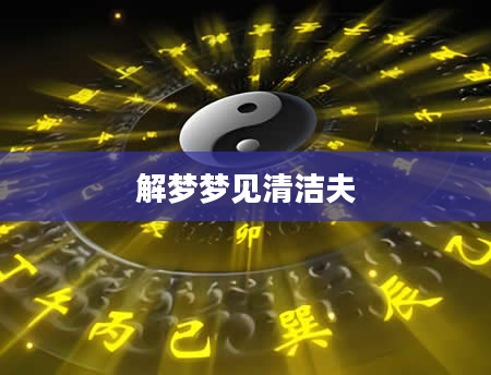 解梦梦见清洁夫