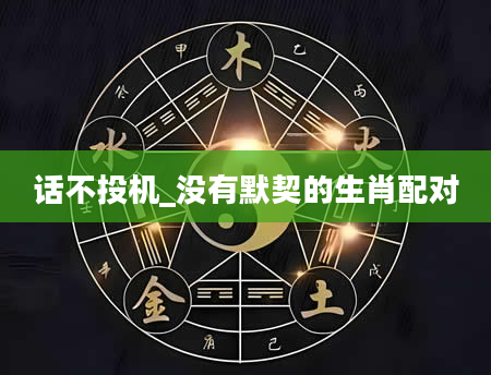 话不投机_没有默契的生肖配对