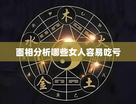面相分析哪些女人容易吃亏