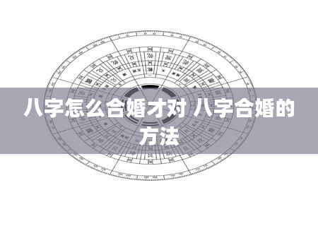 八字怎么合婚才对 八字合婚的方法