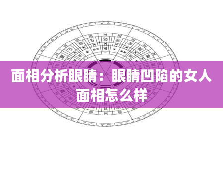 面相分析眼睛:眼睛凹陷的女人面相怎么样