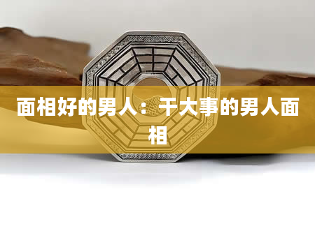 面相好的男人:干大事的男人面相