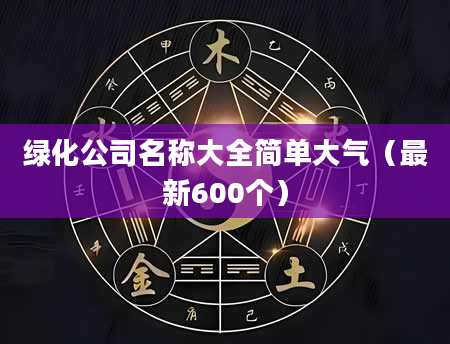 绿化公司名称大全简单大气(最新600个)
