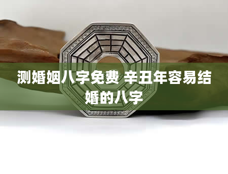 测婚姻八字免费 辛丑年容易结婚的八字
