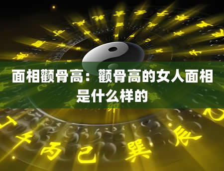 面相颧骨高:颧骨高的女人面相是什么样的