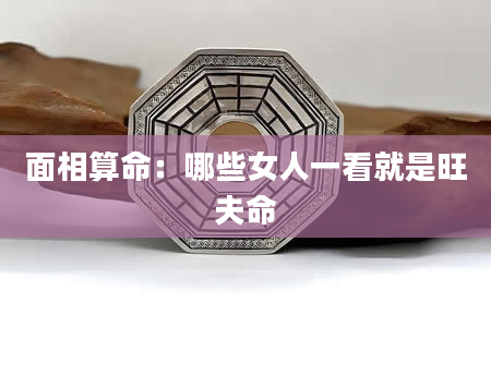 面相算命:哪些女人一看就是旺夫命