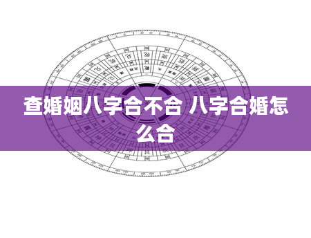 查婚姻八字合不合 八字合婚怎么合