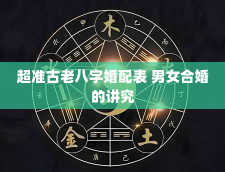 超准古老八字婚配表 男女合婚的讲究