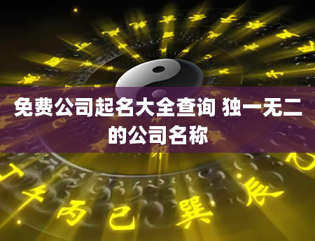免费公司起名大全查询 独一无二的公司名称
