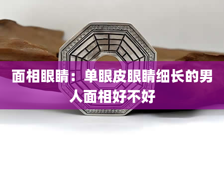 面相眼睛:单眼皮眼睛细长的男人面相好不好