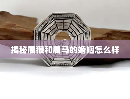 揭秘属猴和属马的婚姻怎么样