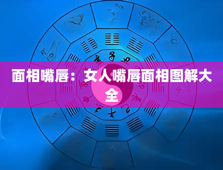 面相嘴唇:女人嘴唇面相图解大全