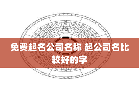 免费起名公司名称 起公司名比较好的字