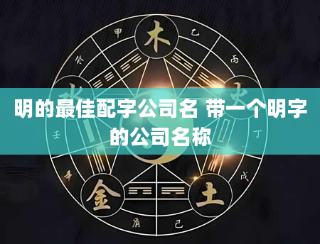 明的最佳配字公司名 带一个明字的公司名称