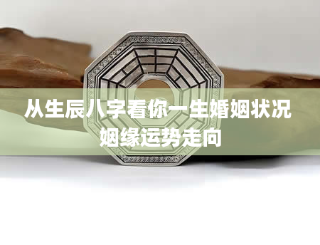 从生辰八字看你一生婚姻状况 姻缘运势走向