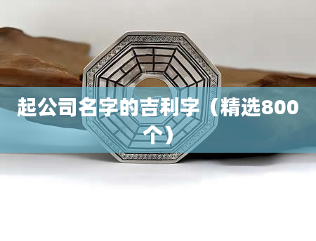 起公司名字的吉利字(精选800个)