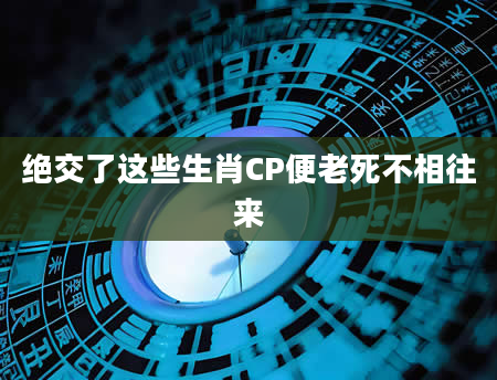 绝交了这些生肖CP便老死不相往来