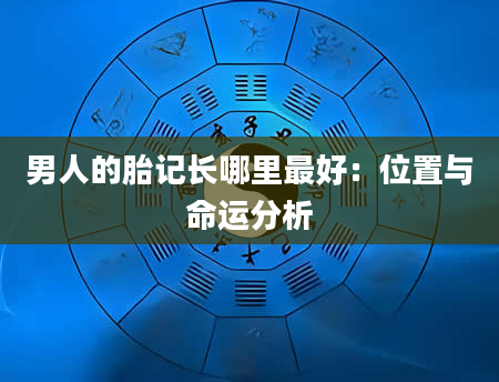 男人的胎记长哪里最好:位置与命运分析
