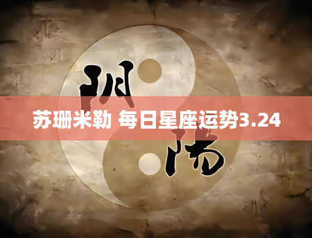苏珊米勒 每日星座运势3.24
